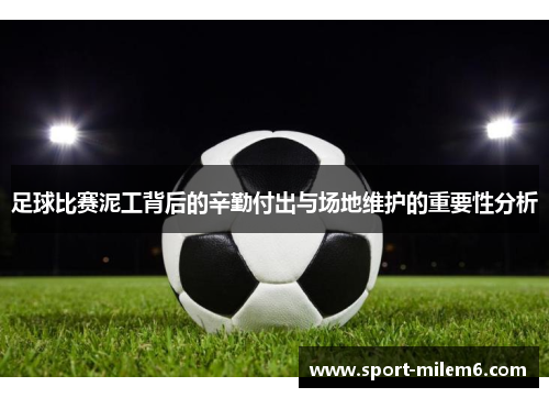足球比赛泥工背后的辛勤付出与场地维护的重要性分析