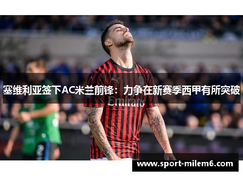 塞维利亚签下AC米兰前锋：力争在新赛季西甲有所突破