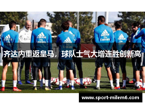 齐达内重返皇马，球队士气大增连胜创新高