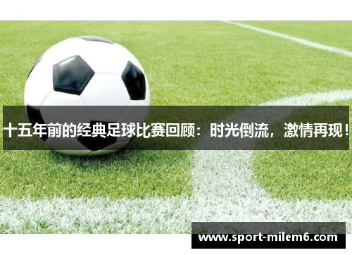 十五年前的经典足球比赛回顾：时光倒流，激情再现！