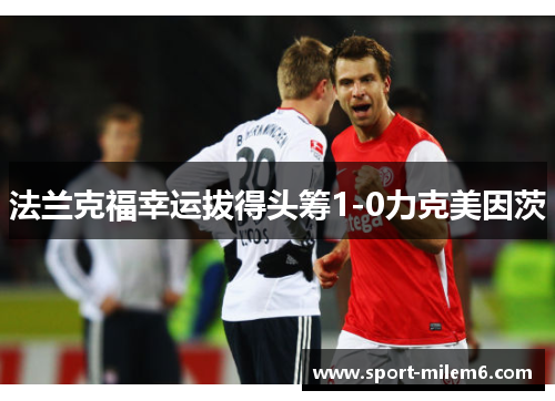 法兰克福幸运拔得头筹1-0力克美因茨