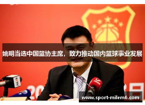 姚明当选中国篮协主席，致力推动国内篮球事业发展