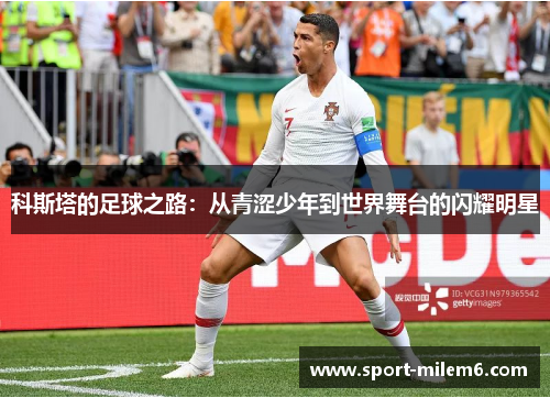 科斯塔的足球之路：从青涩少年到世界舞台的闪耀明星