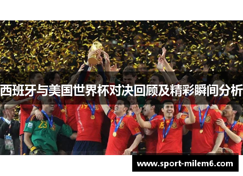 西班牙与美国世界杯对决回顾及精彩瞬间分析