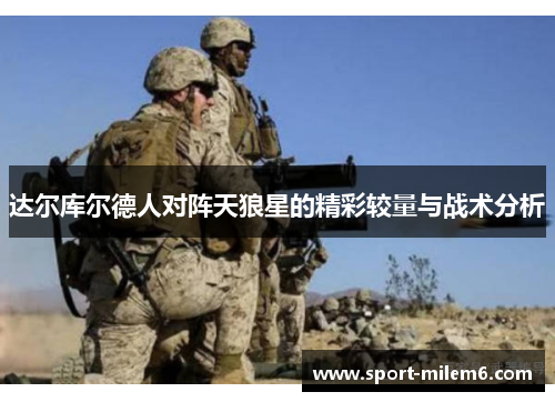 达尔库尔德人对阵天狼星的精彩较量与战术分析
